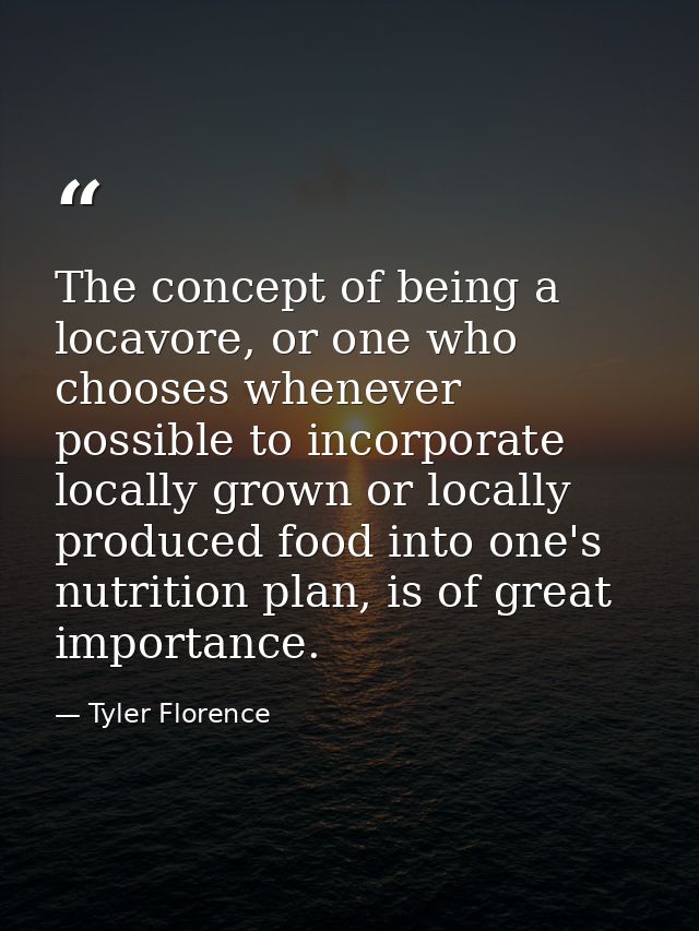 The concept of being a locavore, or one who chooses whenever possible to incorporate locally grown or locally produced f — Tyler Florence