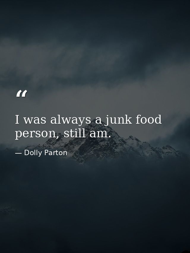 I was always a junk food person, still am. — Dolly Parton