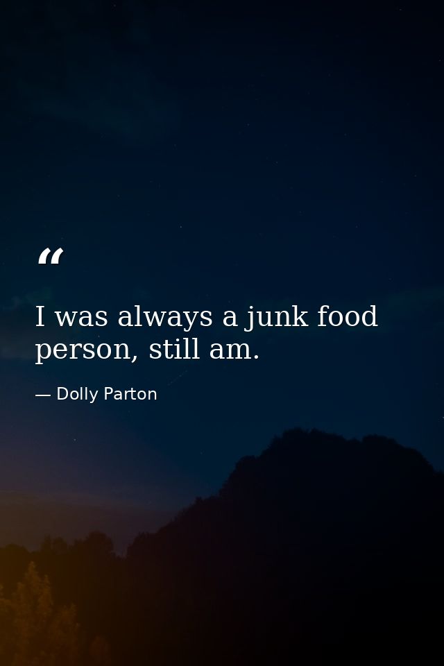 I was always a junk food person, still am. — Dolly Parton