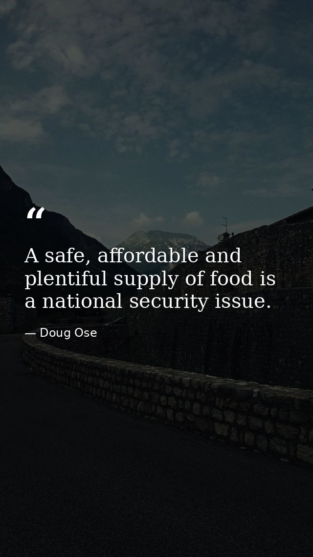 A safe, affordable and plentiful supply of food is a national security issue. — Doug Ose