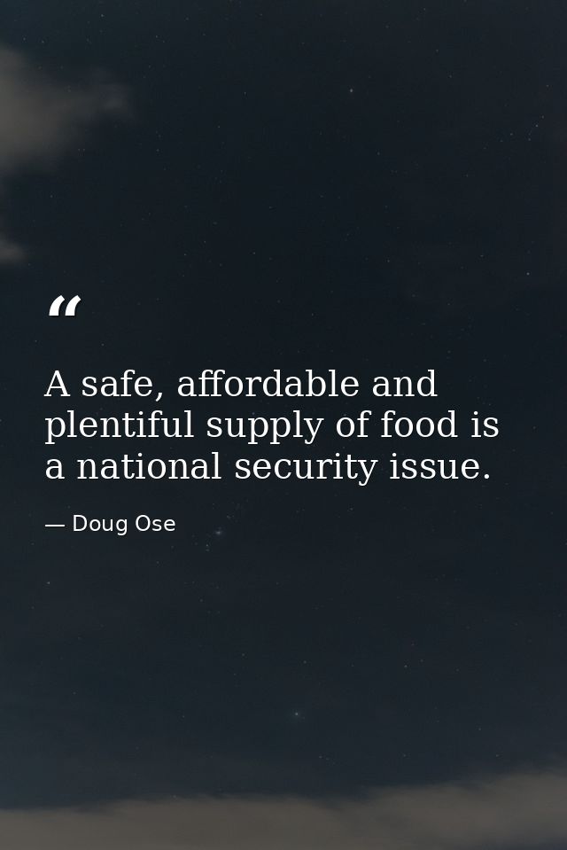 A safe, affordable and plentiful supply of food is a national security issue. — Doug Ose