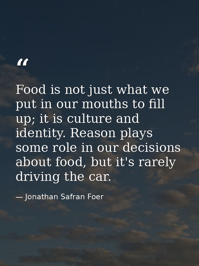 Food is not just what we put in our mouths to fill up; it is culture and identity. Reason plays some role in our decisio — Jonathan Safran Foer
