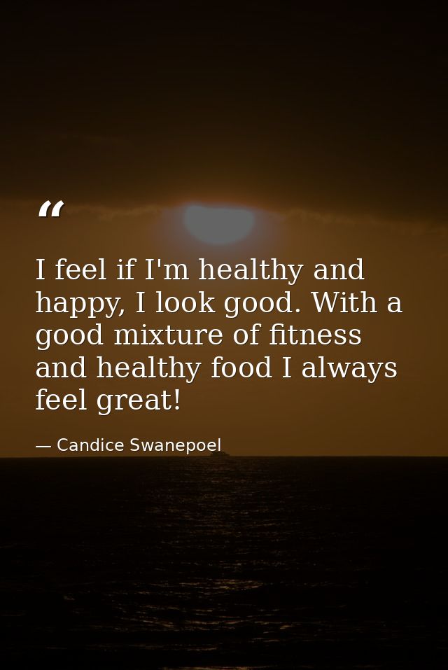 I feel if I'm healthy and happy, I look good. With a good mixture of fitness and healthy food I always feel great! — Candice Swanepoel