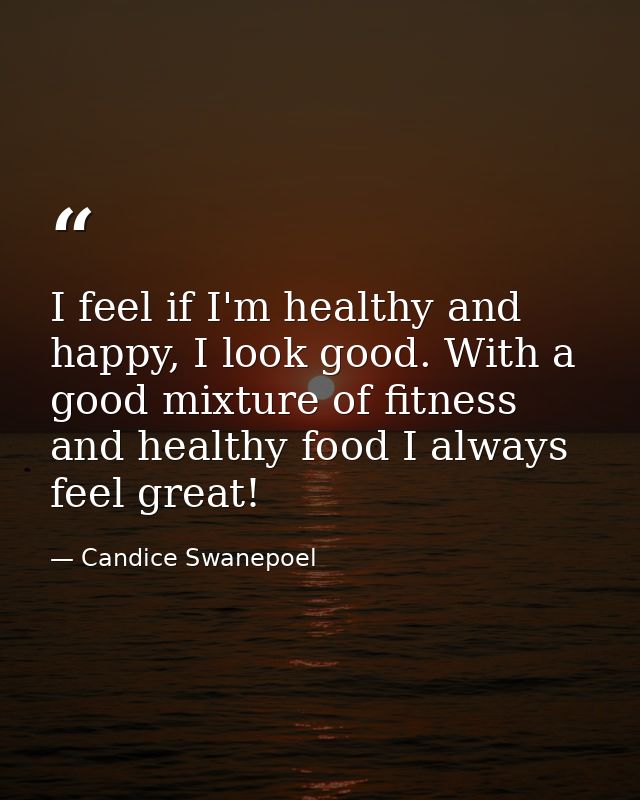 I feel if I'm healthy and happy, I look good. With a good mixture of fitness and healthy food I always feel great! — Candice Swanepoel