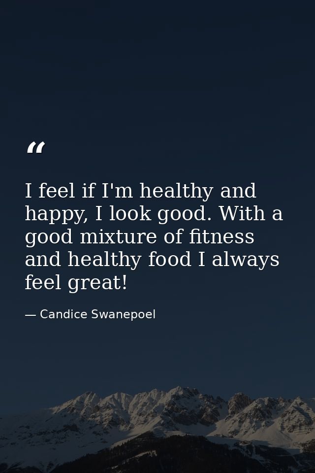 I feel if I'm healthy and happy, I look good. With a good mixture of fitness and healthy food I always feel great! — Candice Swanepoel