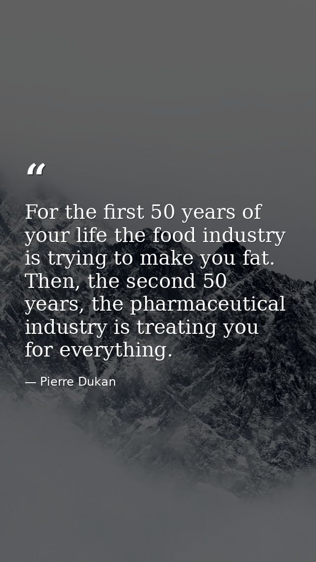 For the first 50 years of your life the food industry is trying to make you fat. Then, the second 50 years, the pharmace — Pierre Dukan