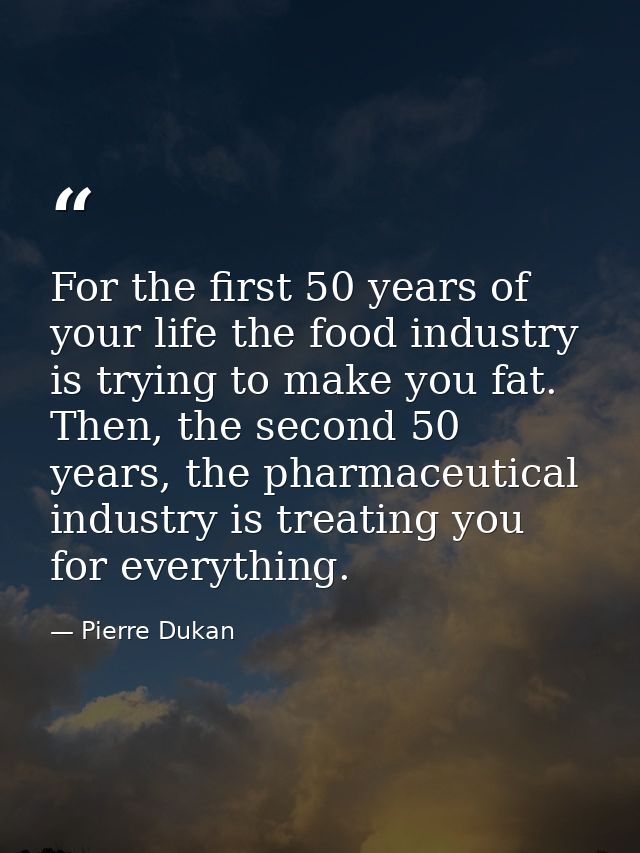 For the first 50 years of your life the food industry is trying to make you fat. Then, the second 50 years, the pharmace — Pierre Dukan