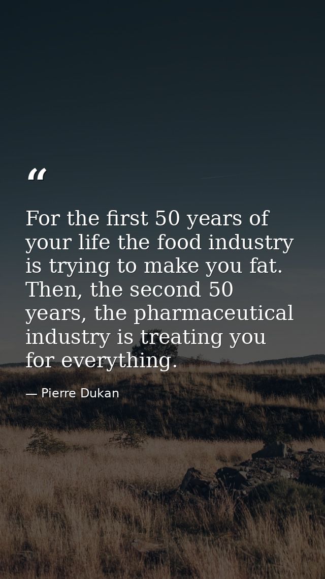 For the first 50 years of your life the food industry is trying to make you fat. Then, the second 50 years, the pharmace — Pierre Dukan