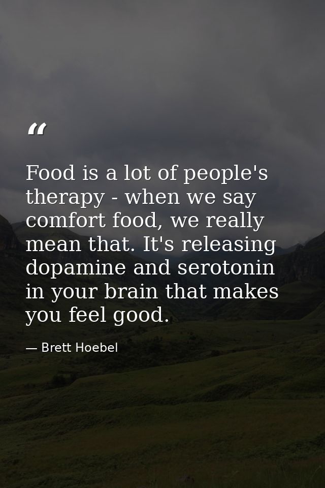 Food is a lot of people's therapy - when we say comfort food, we really mean that. It's releasing dopamine and serotonin — Brett Hoebel