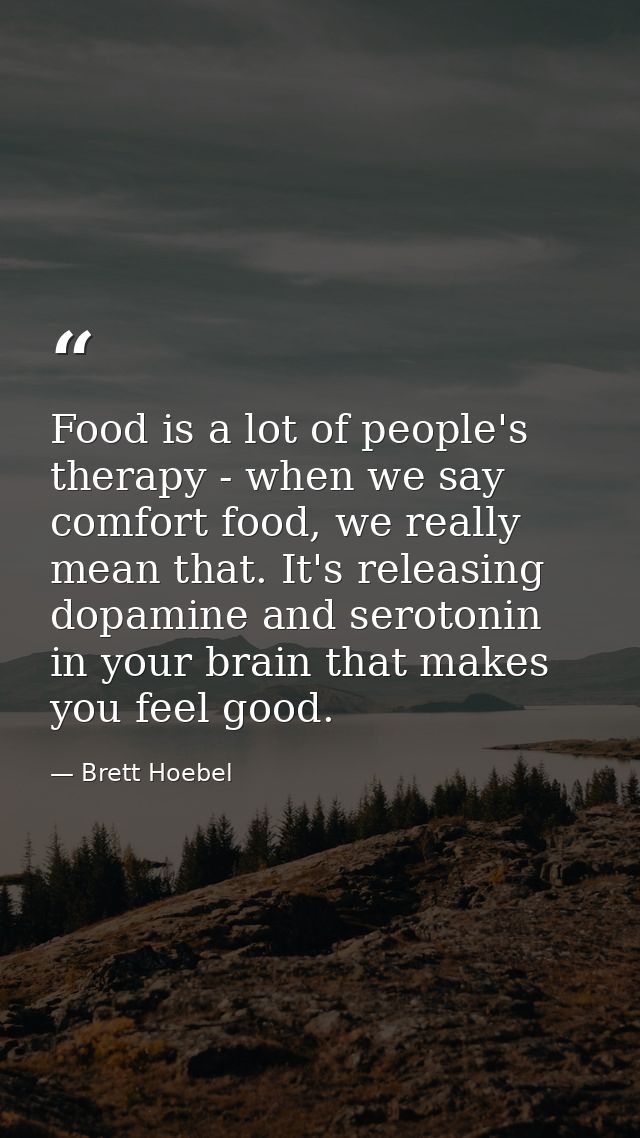 Food is a lot of people's therapy - when we say comfort food, we really mean that. It's releasing dopamine and serotonin — Brett Hoebel