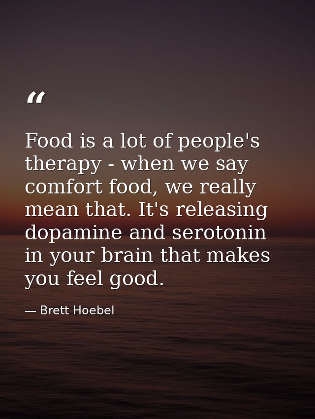 Food is a lot of people's therapy - when we say comfort food, we really mean that. It's releasing dopamine and serotonin — Brett Hoebel