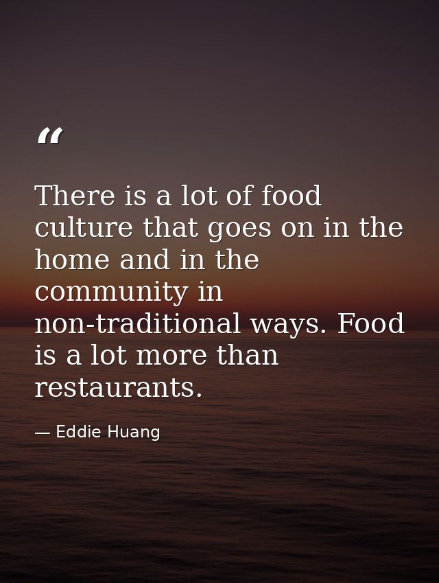 There is a lot of food culture that goes on in the home and in the community in non-traditional ways. Food is a lot more — Eddie Huang