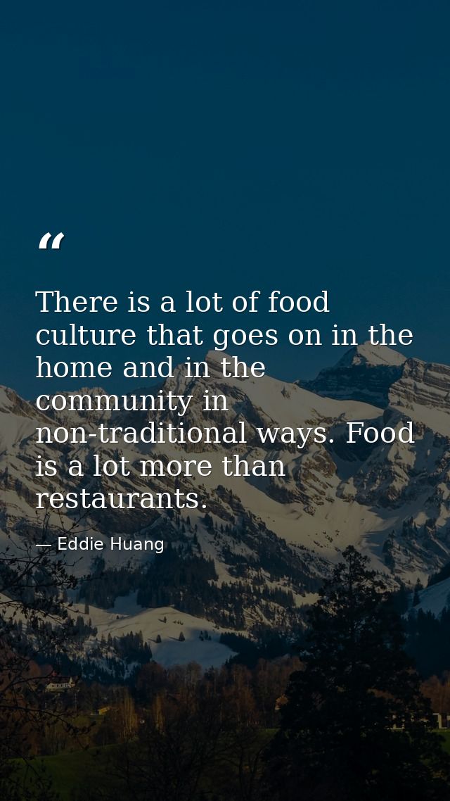 There is a lot of food culture that goes on in the home and in the community in non-traditional ways. Food is a lot more — Eddie Huang
