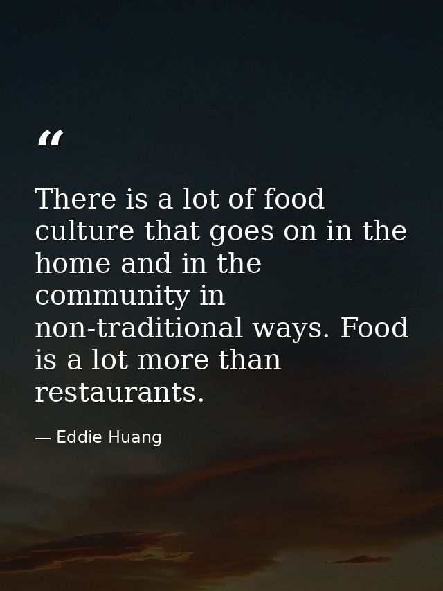 There is a lot of food culture that goes on in the home and in the community in non-traditional ways. Food is a lot more — Eddie Huang