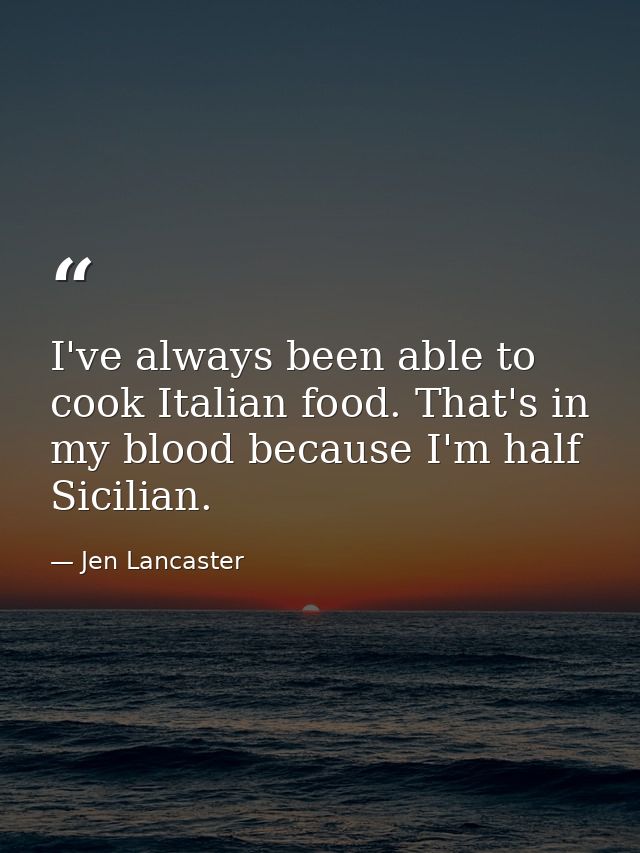I've always been able to cook Italian food. That's in my blood because I'm half Sicilian. — Jen Lancaster