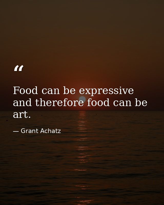 Food can be expressive and therefore food can be art. — Grant Achatz