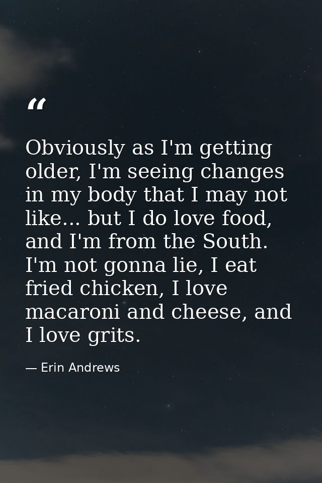 Obviously as I'm getting older, I'm seeing changes in my body that I may not like... but I do love food, and I'm from th — Erin Andrews