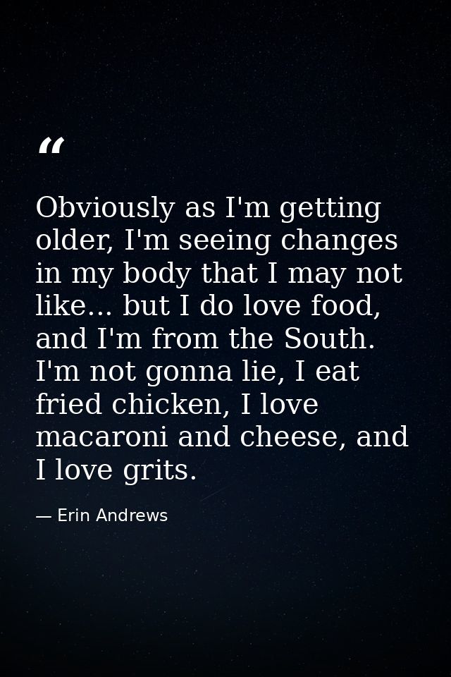 Obviously as I'm getting older, I'm seeing changes in my body that I may not like... but I do love food, and I'm from th — Erin Andrews