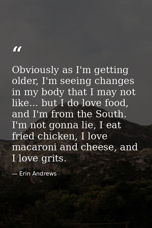 Obviously as I'm getting older, I'm seeing changes in my body that I may not like... but I do love food, and I'm from th — Erin Andrews