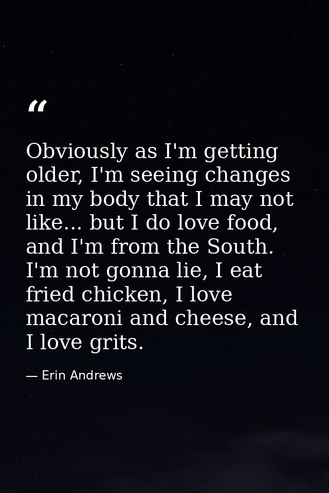 Obviously as I'm getting older, I'm seeing changes in my body that I may not like... but I do love food, and I'm from th — Erin Andrews