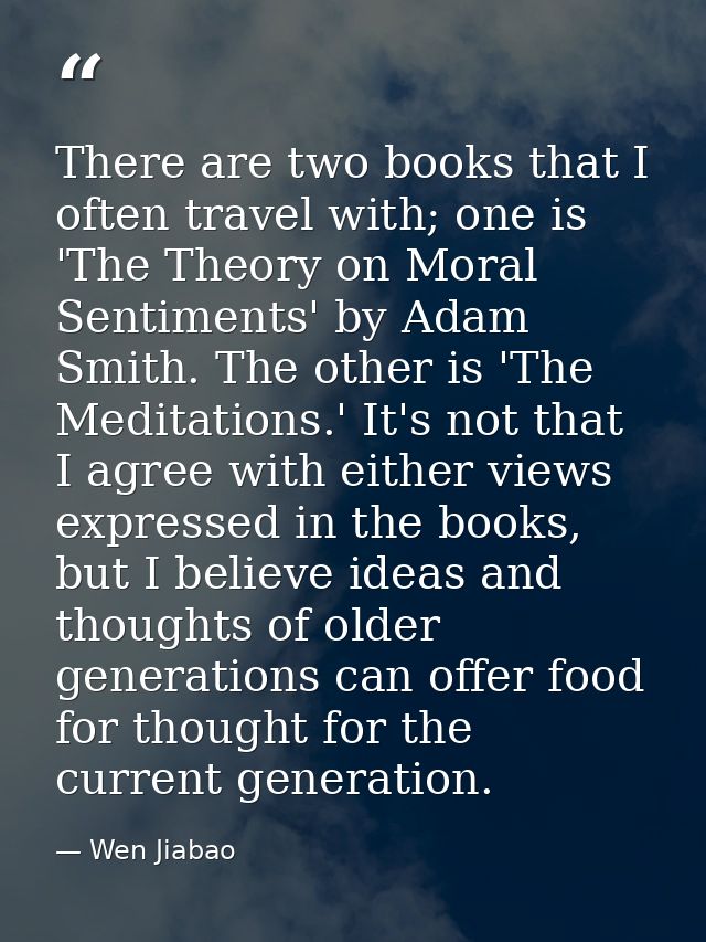 There are two books that I often travel with; one is 'The Theory on Moral Sentiments' by Adam Smith. The other is 'The M — Wen Jiabao