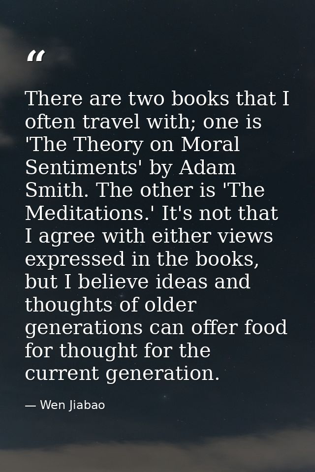 There are two books that I often travel with; one is 'The Theory on Moral Sentiments' by Adam Smith. The other is 'The M — Wen Jiabao