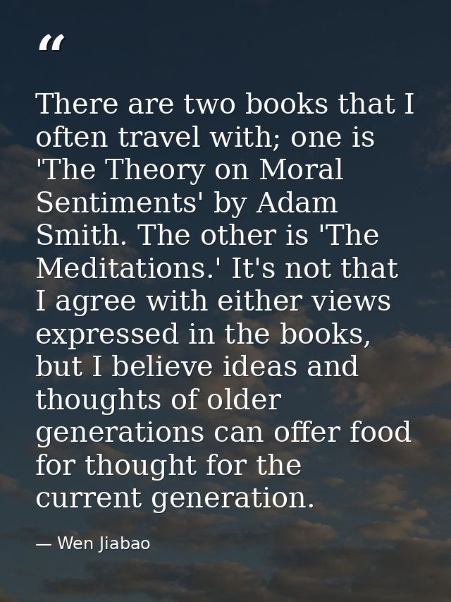 There are two books that I often travel with; one is 'The Theory on Moral Sentiments' by Adam Smith. The other is 'The M — Wen Jiabao
