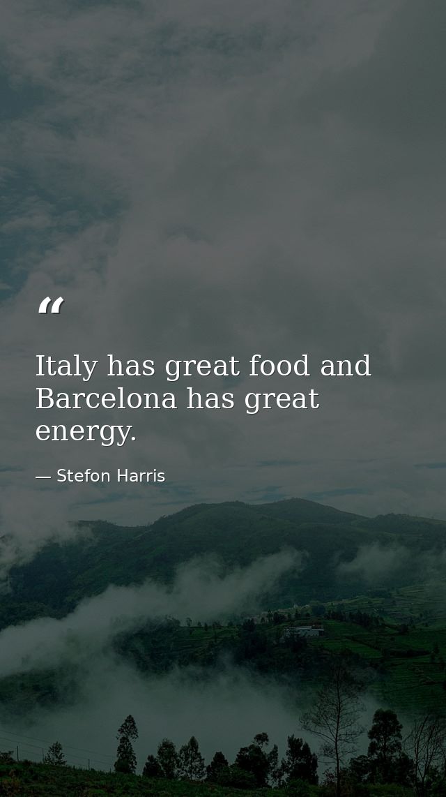 Italy has great food and Barcelona has great energy. — Stefon Harris