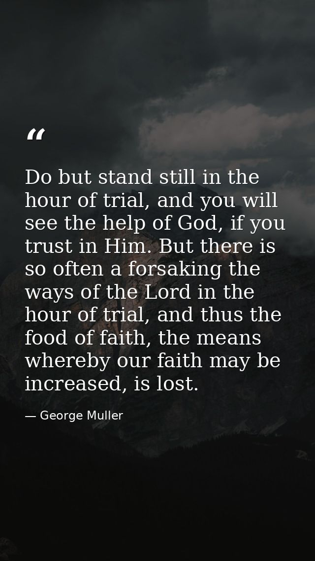 Do but stand still in the hour of trial, and you will see the help of God, if you trust in Him. But there is so often a  — George Muller