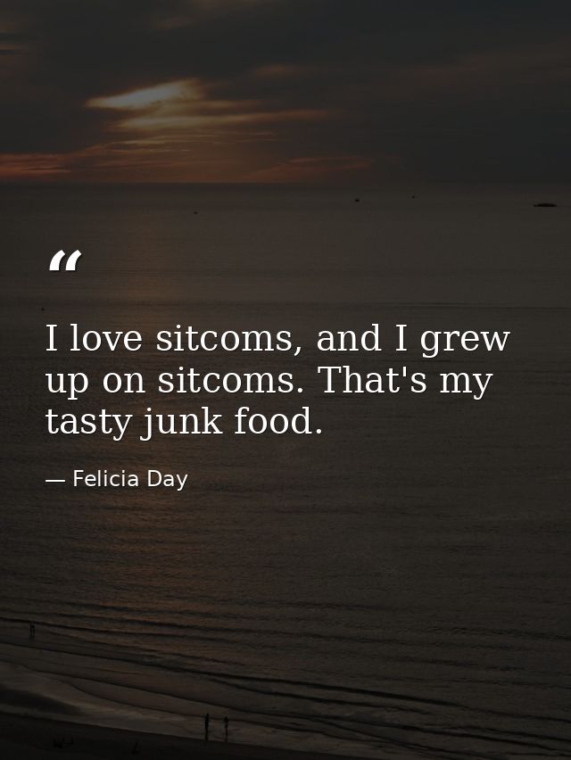 I love sitcoms, and I grew up on sitcoms. That's my tasty junk food. — Felicia Day