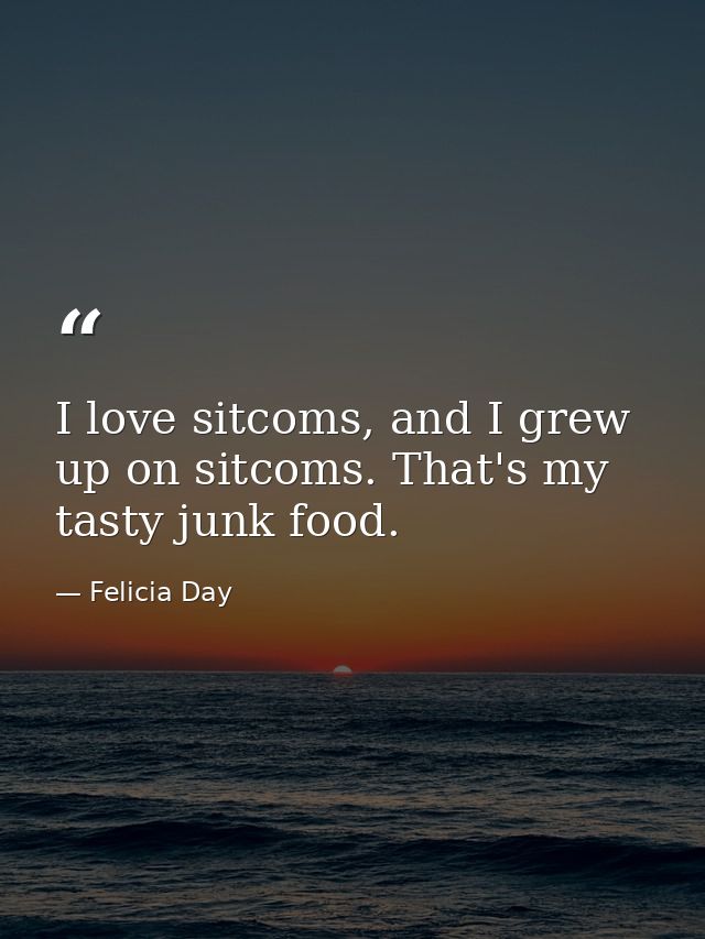 I love sitcoms, and I grew up on sitcoms. That's my tasty junk food. — Felicia Day