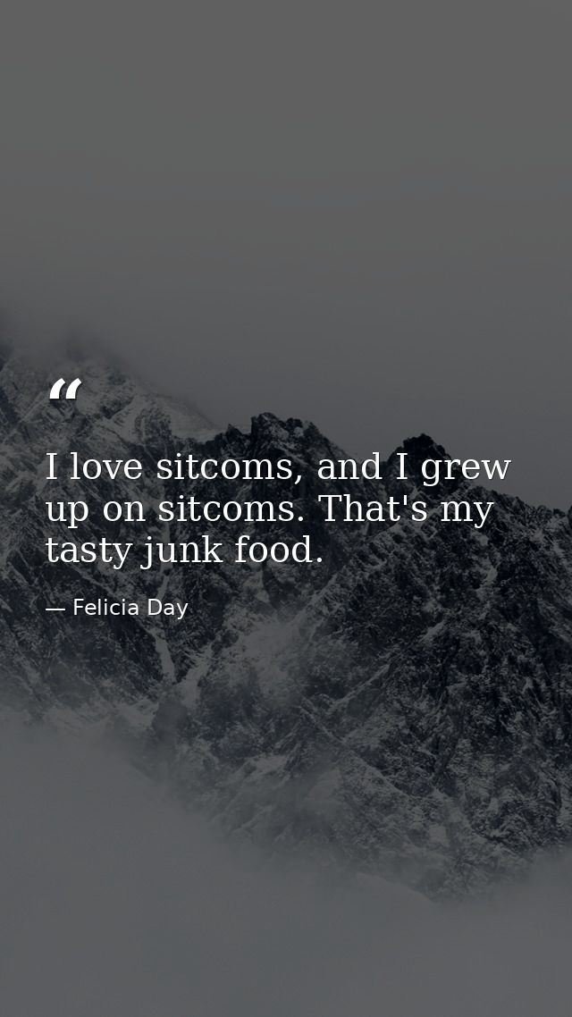 I love sitcoms, and I grew up on sitcoms. That's my tasty junk food. — Felicia Day
