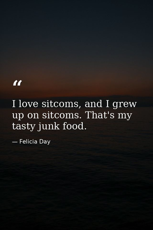I love sitcoms, and I grew up on sitcoms. That's my tasty junk food. — Felicia Day