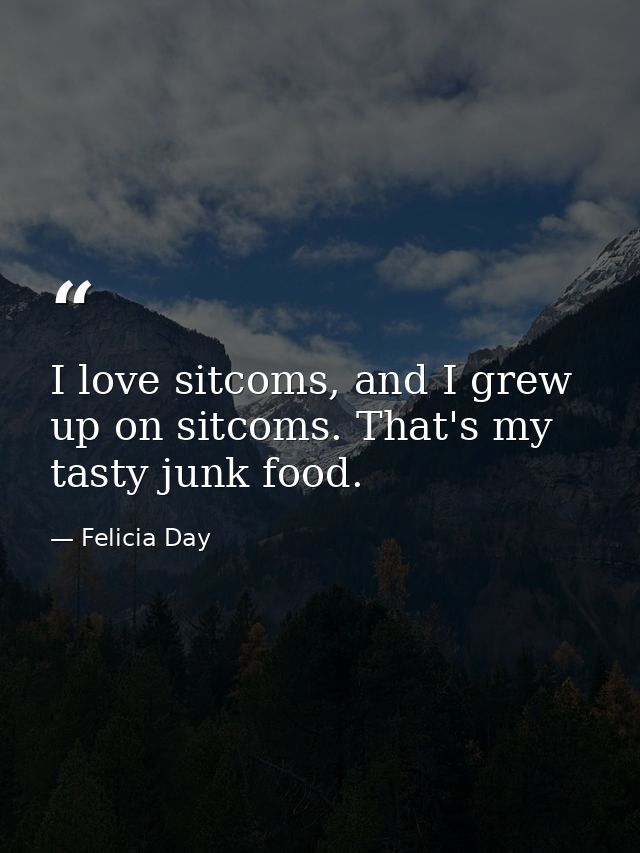 I love sitcoms, and I grew up on sitcoms. That's my tasty junk food. — Felicia Day
