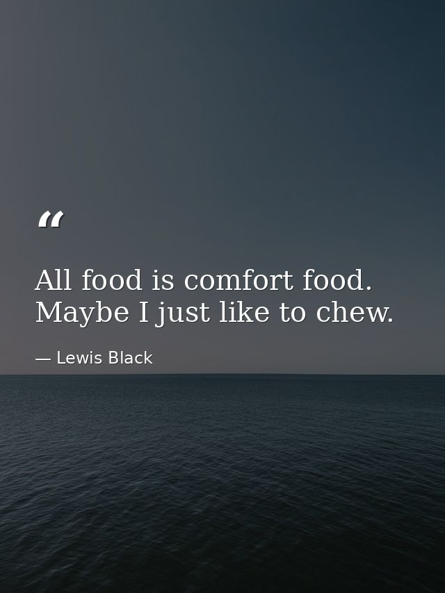 All food is comfort food. Maybe I just like to chew. — Lewis Black