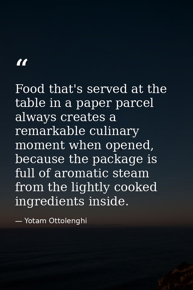 Food that's served at the table in a paper parcel always creates a remarkable culinary moment when opened, because the p — Yotam Ottolenghi