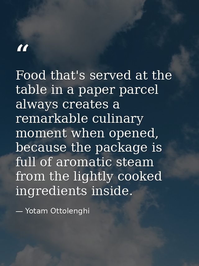 Food that's served at the table in a paper parcel always creates a remarkable culinary moment when opened, because the p — Yotam Ottolenghi