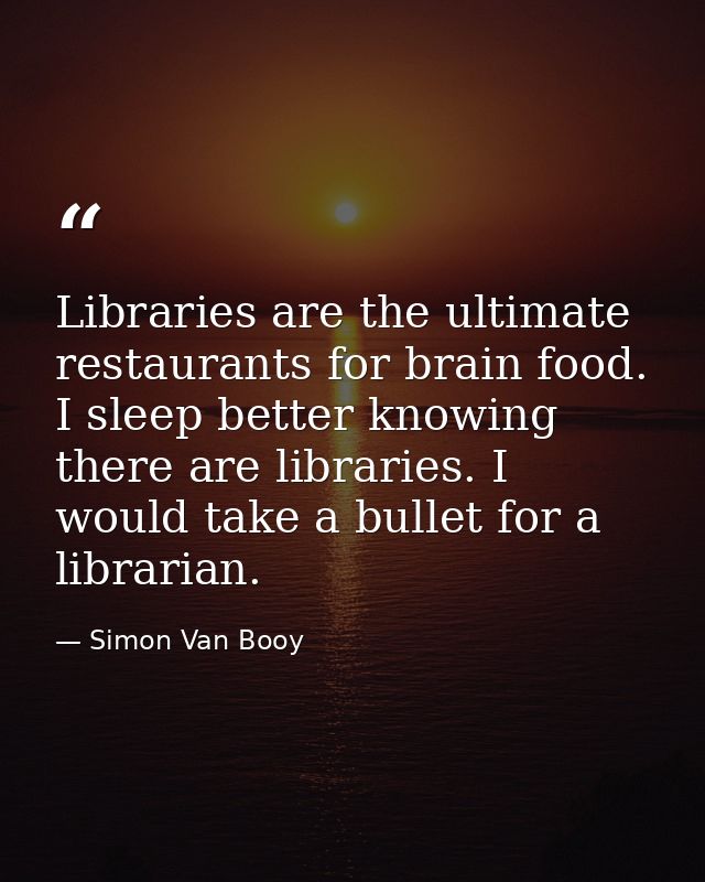 Libraries are the ultimate restaurants for brain food. I sleep better knowing there are libraries. I would take a bullet — Simon Van Booy