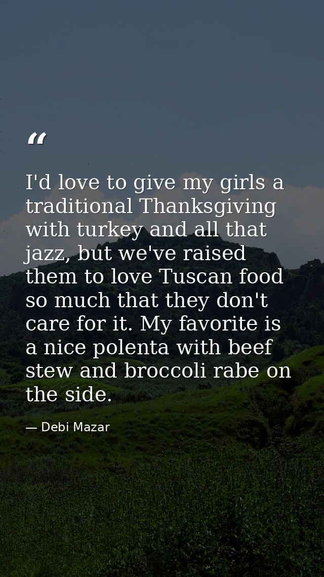 I'd love to give my girls a traditional Thanksgiving with turkey and all that jazz, but we've raised them to love Tuscan — Debi Mazar
