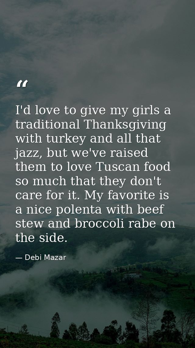 I'd love to give my girls a traditional Thanksgiving with turkey and all that jazz, but we've raised them to love Tuscan — Debi Mazar