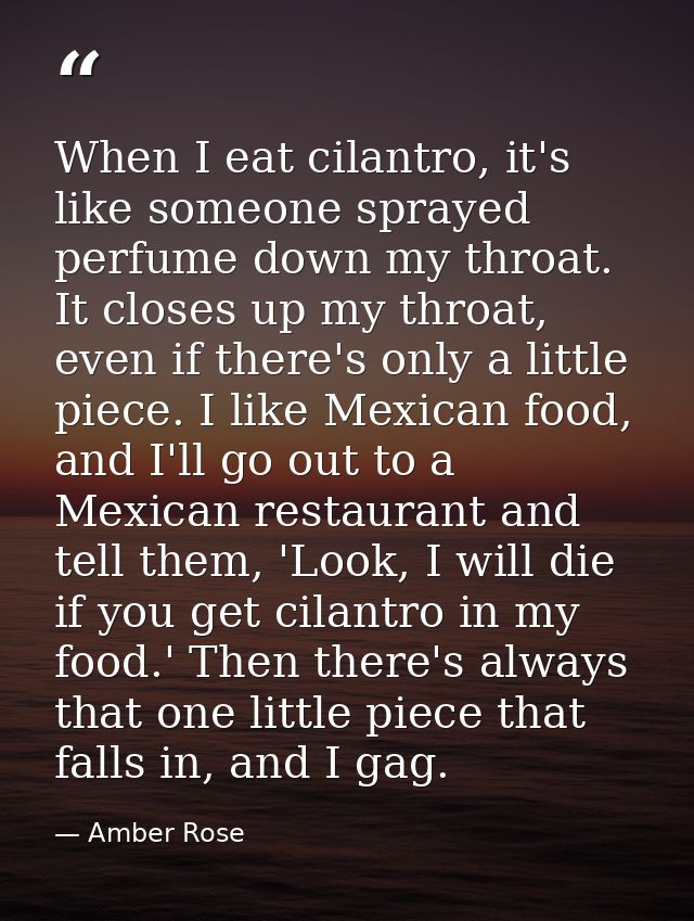 When I eat cilantro, it's like someone sprayed perfume down my throat. It closes up my throat, even if there's only a li — Amber Rose
