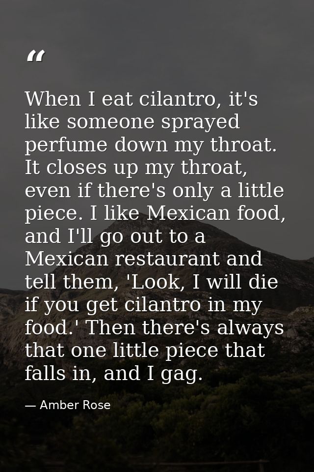 When I eat cilantro, it's like someone sprayed perfume down my throat. It closes up my throat, even if there's only a li — Amber Rose
