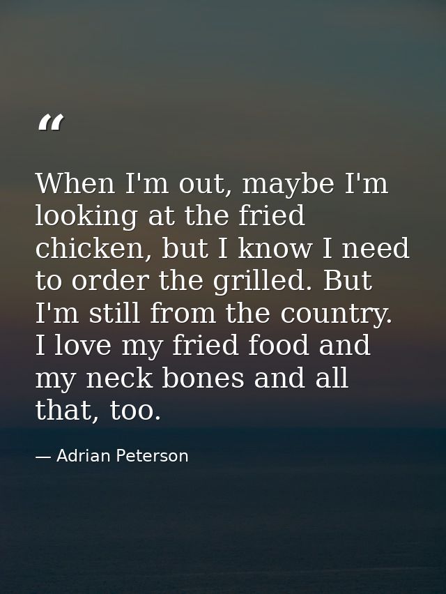 When I'm out, maybe I'm looking at the fried chicken, but I know I need to order the grilled. But I'm still from the cou — Adrian Peterson