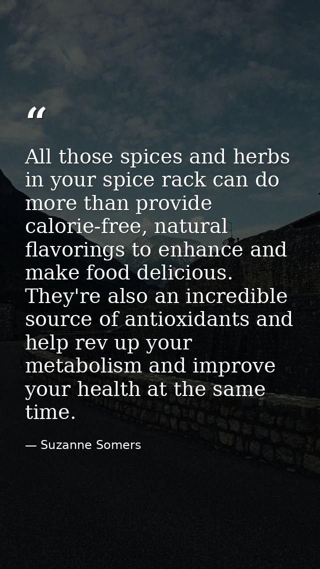 All those spices and herbs in your spice rack can do more than provide calorie-free, natural flavorings to enhance and m — Suzanne Somers