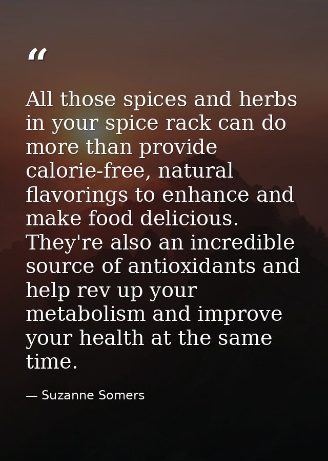 All those spices and herbs in your spice rack can do more than provide calorie-free, natural flavorings to enhance and m — Suzanne Somers