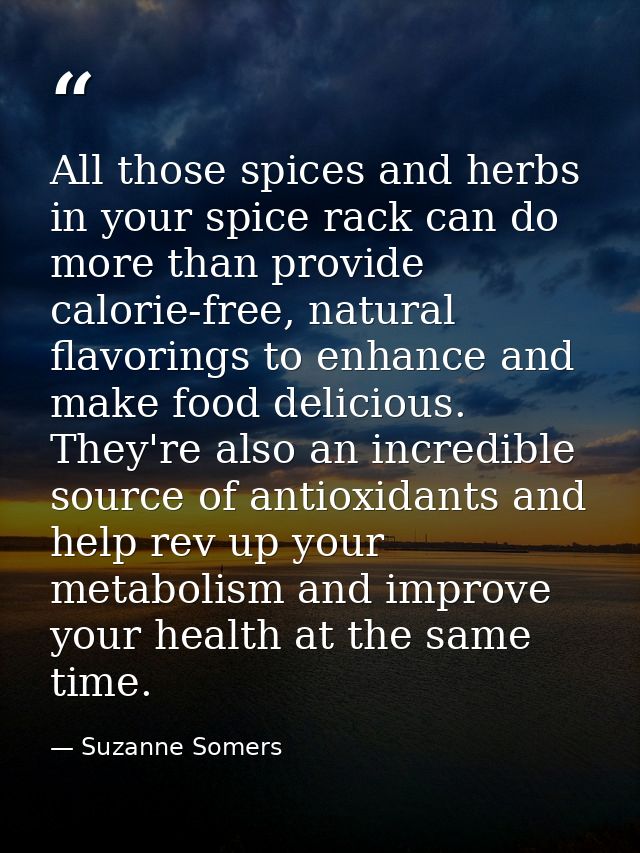 All those spices and herbs in your spice rack can do more than provide calorie-free, natural flavorings to enhance and m — Suzanne Somers