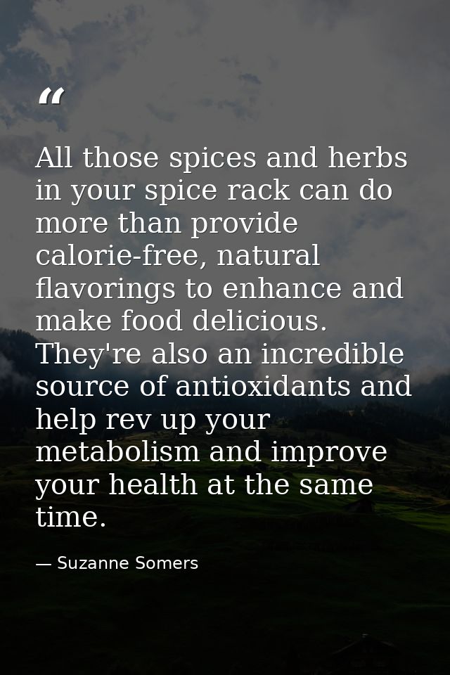 All those spices and herbs in your spice rack can do more than provide calorie-free, natural flavorings to enhance and m — Suzanne Somers