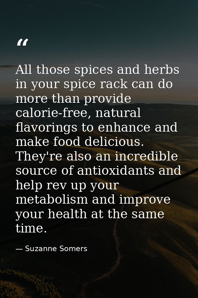 All those spices and herbs in your spice rack can do more than provide calorie-free, natural flavorings to enhance and m — Suzanne Somers