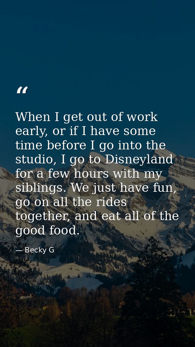 When I get out of work early, or if I have some time before I go into the studio, I go to Disneyland for a few hours wit — Becky G