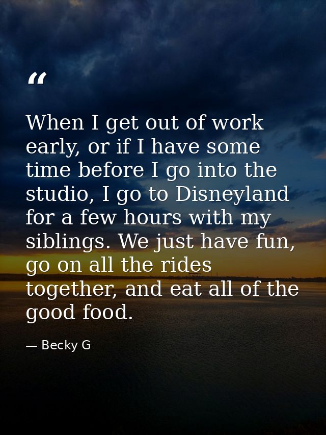 When I get out of work early, or if I have some time before I go into the studio, I go to Disneyland for a few hours wit — Becky G